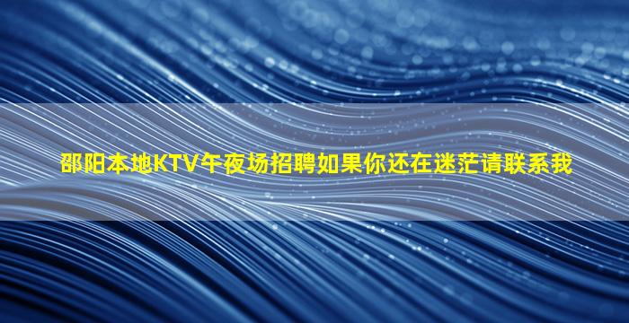 邵阳本地KTV午夜场招聘如果你还在迷茫请联系我